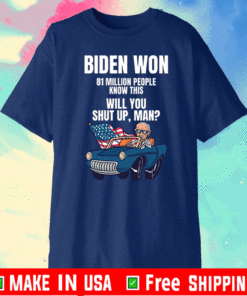 Biden Won 81 Million People Know This Will You Shut Up Man 2021 T-Shirt