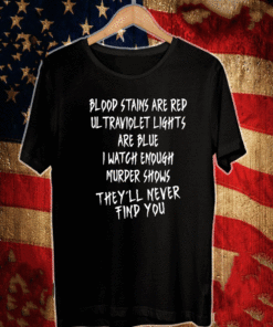 Blood Stains Are Red Ul Traviolet Lights Are Blue I Watch Enough Murder Shows They'll Never Find You T-Shirt