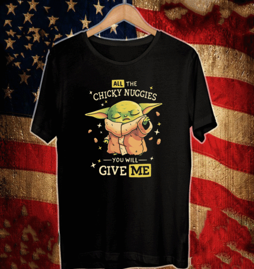 Baby Yoda All The Chicky Nuggies You Will Give Me T-Shirt