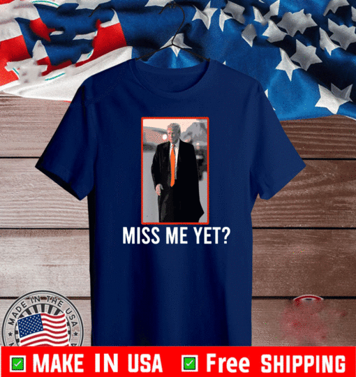 Donald Trump Miss Me Yet T-Shirt