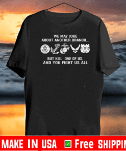 Military Veteran We May Joke About Another Branch But Kill One Of Us T-Shirt