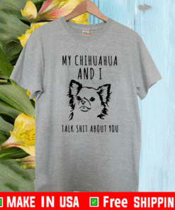 My chihuahua and I talk shit about you Shirt