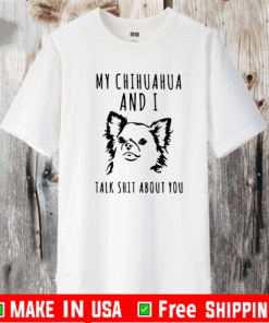 My chihuahua and I talk shit about you Shirt