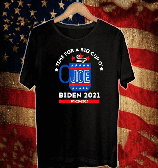 Time For A Big Cup O' Joe - Biden 2021 Inauguration Day 01-20-2021 T-Shirt