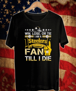 Win. Lose. Or Tie Im A Pittsburgh Steelers #1 Fan Till I Die T-Shirt