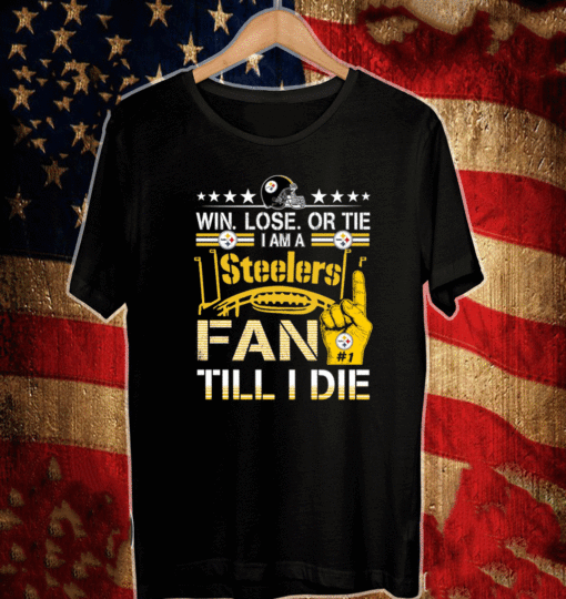 Win. Lose. Or Tie Im A Pittsburgh Steelers #1 Fan Till I Die T-Shirt