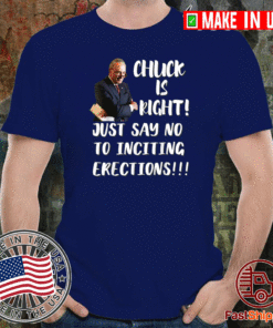 CHUCK IS RIGHT JUST SAY NO TO INCITING ERECTIONS T-SHIRT