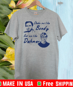 Choke me like Bundy eat me like Dahmer Tee Shirts