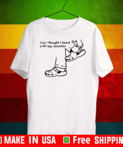 Cuz I thought I heard a mf say somethin Official T-Shirt