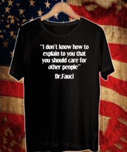 DR FAUCI I DON'T KNOW HOW TO EXPLAIN TO YOU THAT YOU SHOULD CARE FOR OTHER PEOPLE T-SHIRT