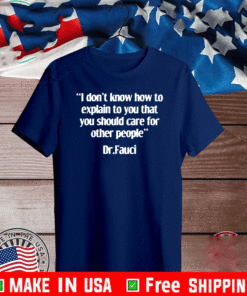 DR FAUCI I DON'T KNOW HOW TO EXPLAIN TO YOU THAT YOU SHOULD CARE FOR OTHER PEOPLE T-SHIRT