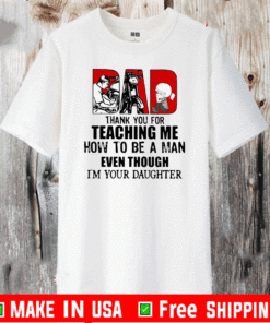 Dad Thank You For Teaching Me How To Be A Man Even Though Im Your Daughter Shirt