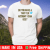 Do You Have A Twitter Account I Can USE Donald Trump Account Suspende Twitter T-Shirt