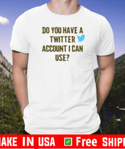 Do You Have A Twitter Account I Can USE Donald Trump Account Suspende Twitter T-Shirt