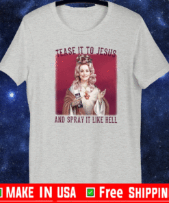 Dolly Parton Tease It To Jesus And Spray It Like Hell Shirt