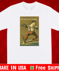 Don’t Ever Put Me In A Situation T-Shirt
