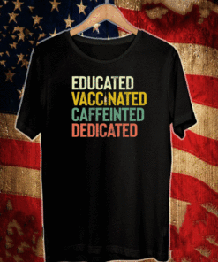 Educated Vaccinated Caffeinated Dedicated Shirt