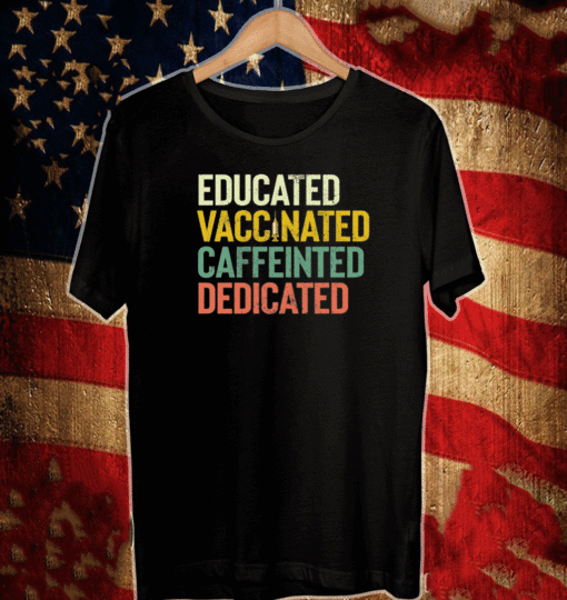 Educated Vaccinated Caffeinated Dedicated Shirt