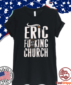 Eric Fucking Church Shirt
