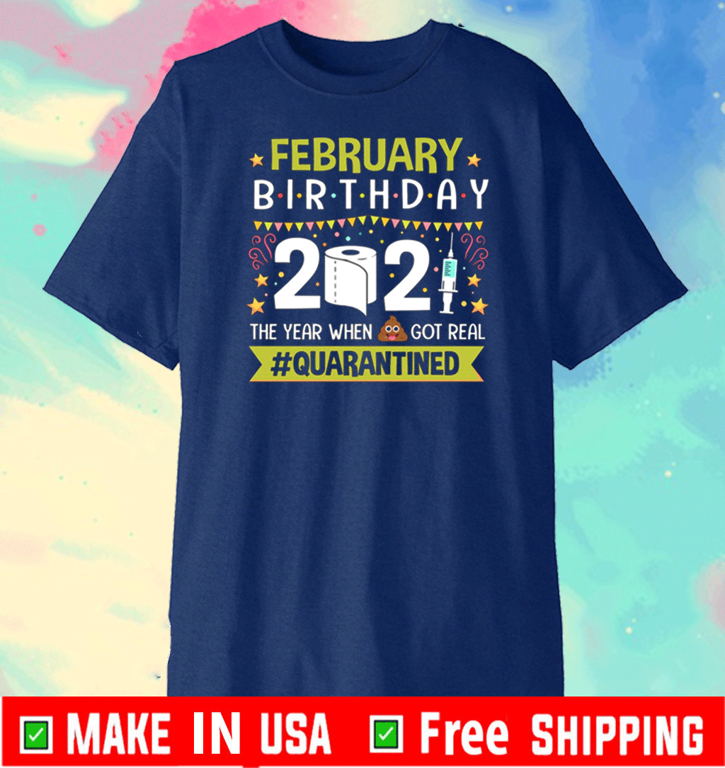 February Birthday 2021 The Year When Shit Got Real #Quarantine T-Shirt