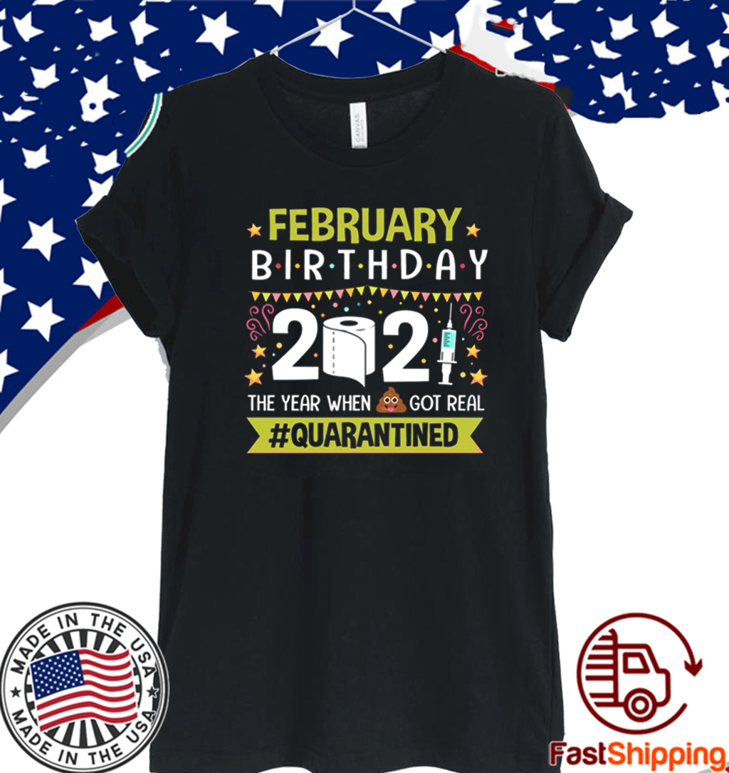 February Birthday 2021 The Year When Shit Got Real #Quarantine T-Shirt