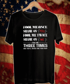 Fool Me Once Shame On You Fool Me Twice Shame On Me Shirt