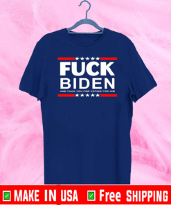 Fuck Joe Biden and Fuck You for Voting for Him T-Shirt
