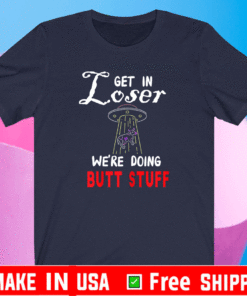 Get In Loser UFO Funny Alien We're Doing Butt Stuff T-Shirt