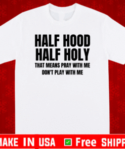 Half Hood Half Holy That Means Pray With Me Don't Play With Me T-Shirt