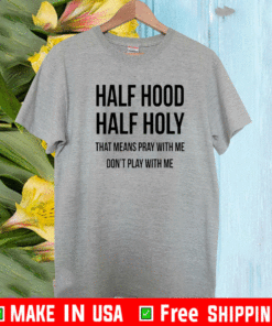Half Hood Half Holy That Means Pray With Me Dont Play Me T-Shirt