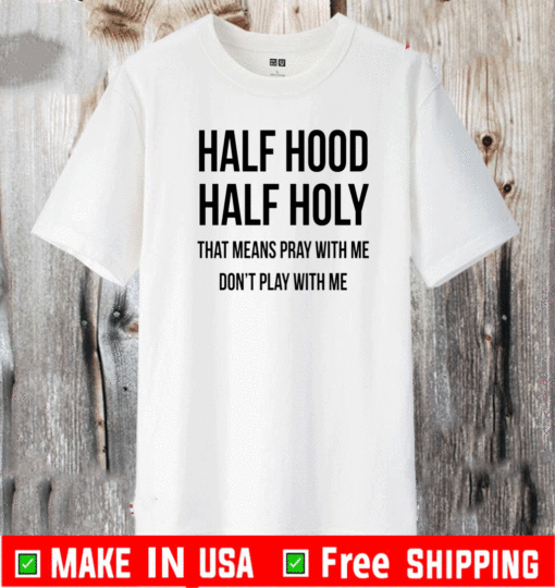 Half Hood Half Holy That Means Pray With Me Dont Play Me T-Shirt