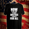Now is the time to make justice a reality for all T-Shirt