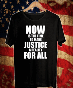 Now is the time to make justice a reality for all T-Shirt