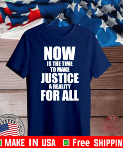 Now is the time to make justice a reality for all T-Shirt