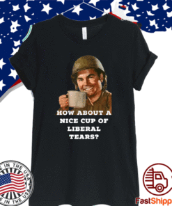 How About A Nice Cup Of Liberal Tears T-Shirt