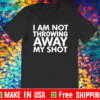 I Am Not Throwing Away My Shot 2021 T-Shirt