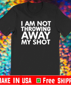 I Am Not Throwing Away My Shot 2021 T-Shirt