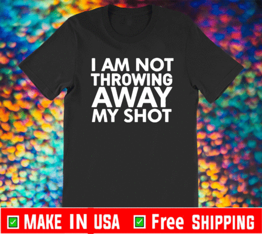 I Am Not Throwing Away My Shot 2021 T-Shirt