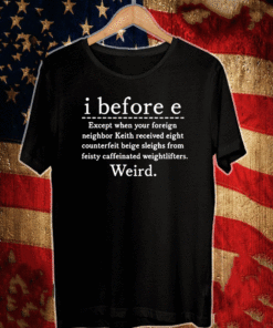 I Before E Except When Your Foreign neighbor keith received Eight Counterfeit Beige Sleighs From Feisty Caffeinated Weightlifters Weird T-Shirt