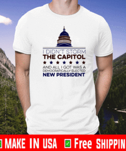 I Didn’t Storm The Capitol And All I Got Was A Democratically Elected New President T-Shirt