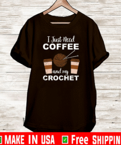 I Just Need Coffee And My Crochet T-Shirt