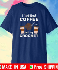 I Just Need Coffee And My Crochet T-Shirt