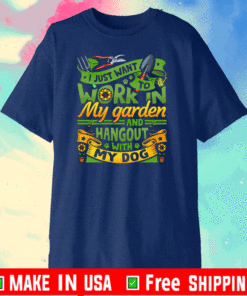 I Just Want To Work In My Garden And Hangout With My Dog Gardening T-Shirt