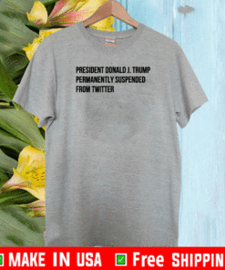 Donald J. Trump Permanently Suspended From Wwitter T-Shirt