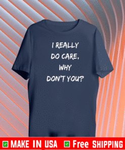 I REALLY DO CARE, WHY DON'T YOU T-SHIRT