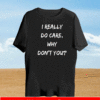 I REALLY DO CARE, WHY DON'T YOU T-SHIRT