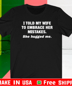 I Told My Wife She Should Embrace Her Mistakes Tee Shirts