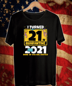 I Turned 21 In Quarantine 2021 Shirt - 21st Birthday TShirt - Facemask None Of You Are Invited T-Shirt