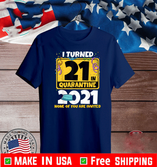I Turned 21 In Quarantine 2021 Shirt - 21st Birthday TShirt - Facemask None Of You Are Invited T-Shirt