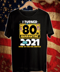 I Turned 80 In Quarantine 2021 Facemask None Of You Are Invited T-Shirt - 60th Birthday Shirt